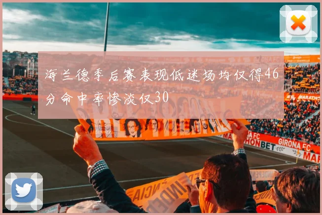 海兰德季后赛表现低迷场均仅得46分命中率惨淡仅30